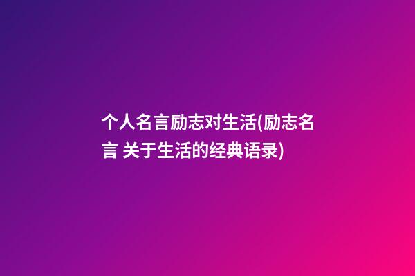 个人名言励志对生活(励志名言 关于生活的经典语录)